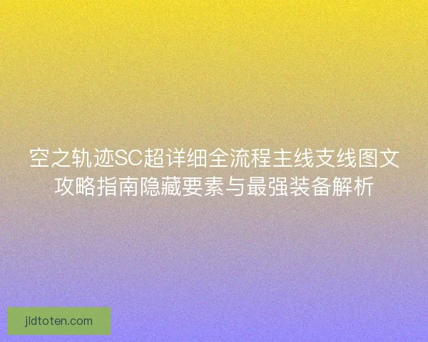 空之轨迹SC超详细全流程主线支线图文攻略指南隐藏要素与最强装备解析