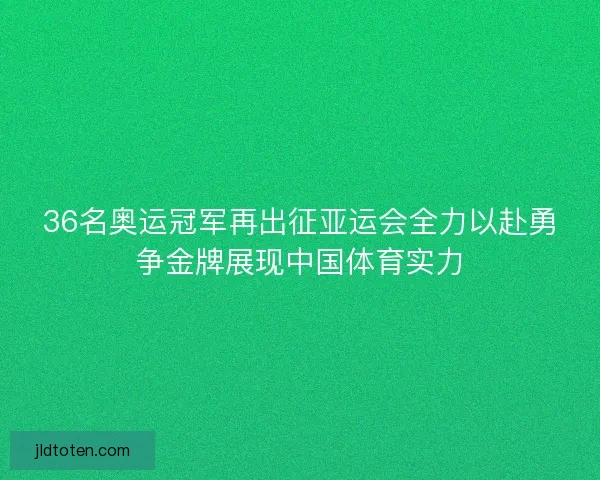 36名奥运冠军再出征亚运会全力以赴勇争金牌展现中国体育实力
